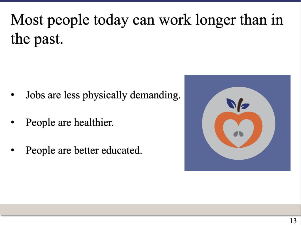 PowerPoint slide that says: Most people today can work longer than in the past. Jobs are less physically demanding. People are healthier. People are better educated.